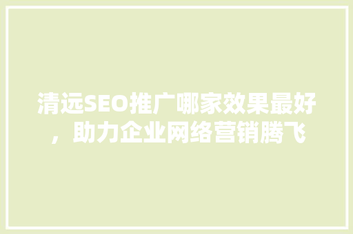 清远SEO推广哪家效果最好，助力企业网络营销腾飞 AI技术学习