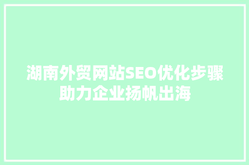 湖南外贸网站SEO优化步骤助力企业扬帆出海