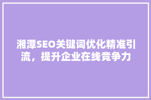 湘潭SEO关键词优化精准引流，提升企业在线竞争力