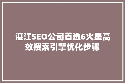湛江SEO公司首选6火星高效搜索引擎优化步骤