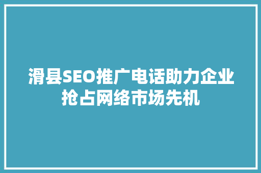 滑县SEO推广电话助力企业抢占网络市场先机