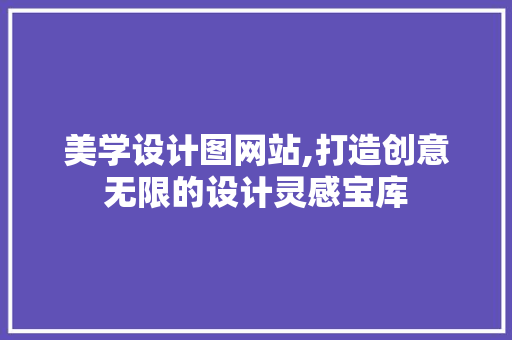 美学设计图网站,打造创意无限的设计灵感宝库