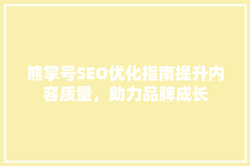 熊掌号SEO优化指南提升内容质量，助力品牌成长