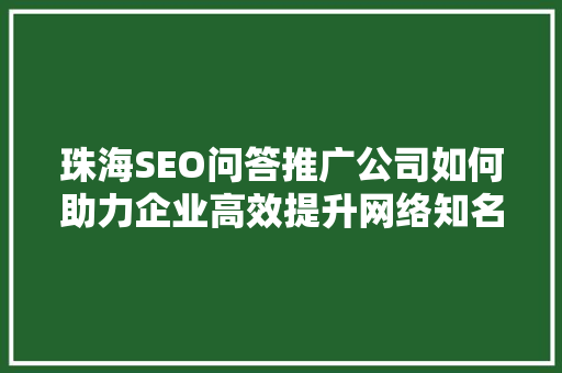 珠海SEO问答推广公司如何助力企业高效提升网络知名度
