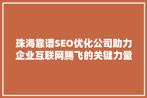 珠海靠谱SEO优化公司助力企业互联网腾飞的关键力量