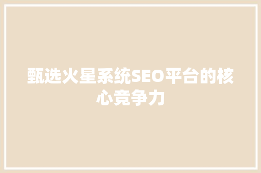 甄选火星系统SEO平台的核心竞争力 网站优化