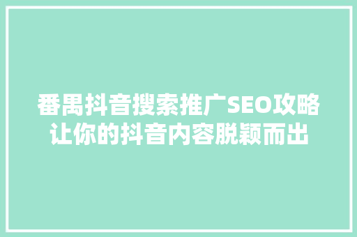 番禺抖音搜索推广SEO攻略让你的抖音内容脱颖而出
