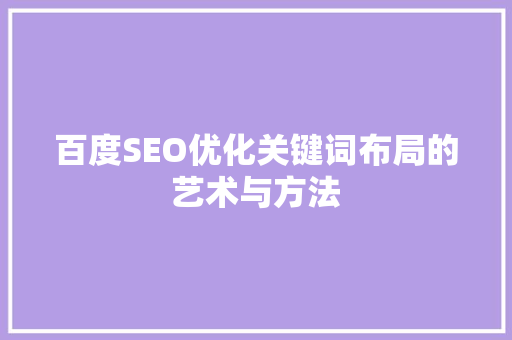 百度SEO优化关键词布局的艺术与方法