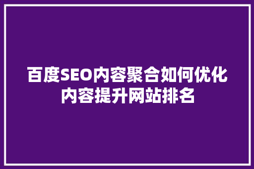 百度SEO内容聚合如何优化内容提升网站排名