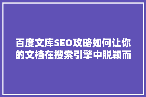 百度文库SEO攻略如何让你的文档在搜索引擎中脱颖而出 小程序开发