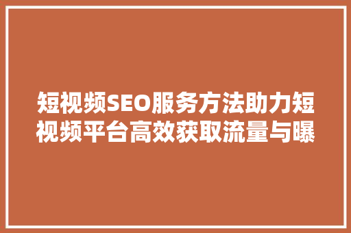 短视频SEO服务方法助力短视频平台高效获取流量与曝光 英文谷歌算法