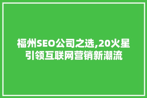 福州SEO公司之选,20火星引领互联网营销新潮流 搜狗优化