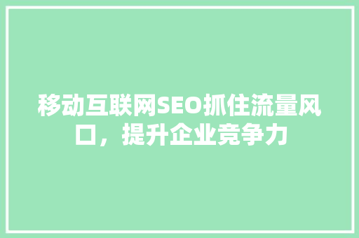移动互联网SEO抓住流量风口，提升企业竞争力