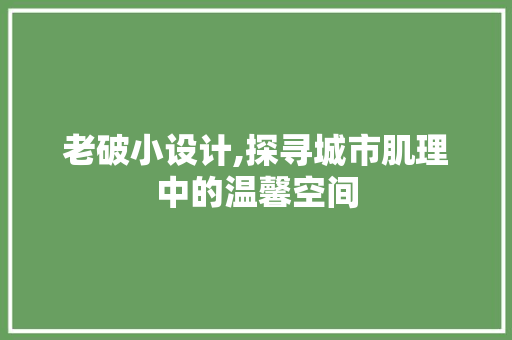 老破小设计,探寻城市肌理中的温馨空间 老破小设计,探寻城市肌理中的温馨空间 英文谷歌算法