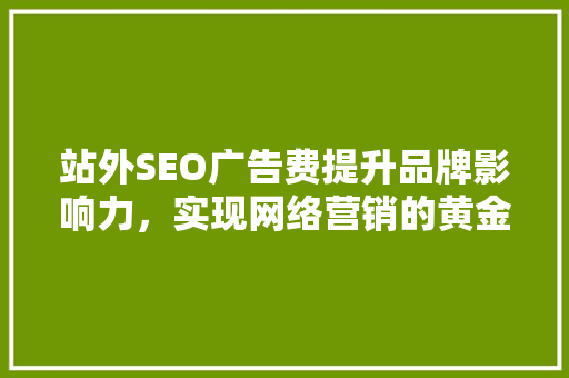 站外SEO广告费提升品牌影响力，实现网络营销的黄金之路