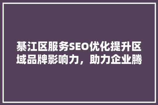 綦江区服务SEO优化提升区域品牌影响力，助力企业腾飞