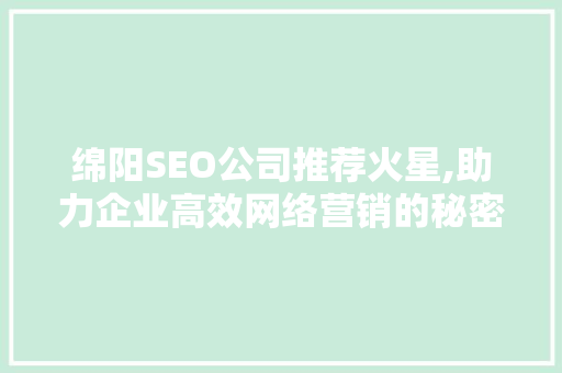 绵阳SEO公司推荐火星,助力企业高效网络营销的秘密武器