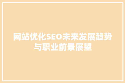 网站优化SEO未来发展趋势与职业前景展望 AI技术学习