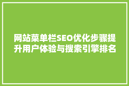 网站菜单栏SEO优化步骤提升用户体验与搜索引擎排名