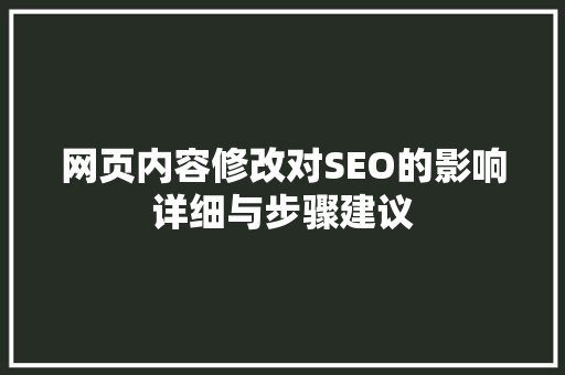 网页内容修改对SEO的影响详细与步骤建议