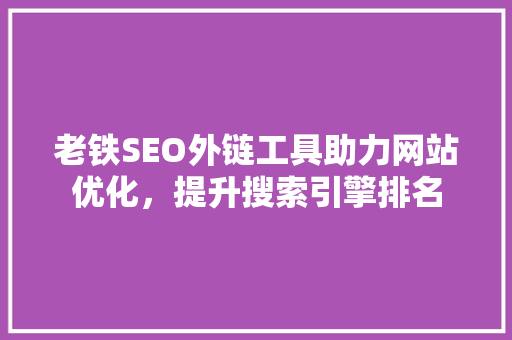 老铁SEO外链工具助力网站优化，提升搜索引擎排名