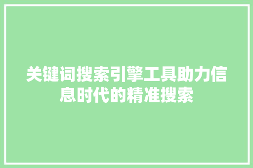关键词搜索引擎工具助力信息时代的精准搜索