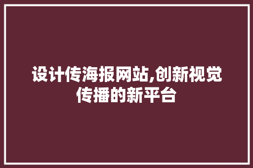 设计传海报网站,创新视觉传播的新平台 设计传海报网站,创新视觉传播的新平台 网站优化