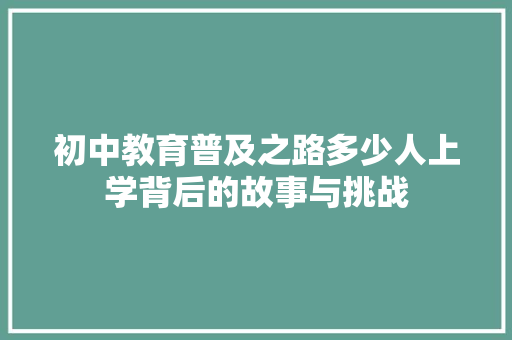 初中教育普及之路多少人上学背后的故事与挑战