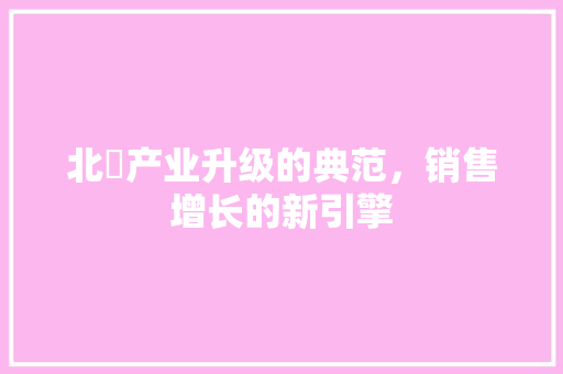 北滘产业升级的典范，销售增长的新引擎