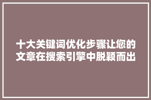 十大关键词优化步骤让您的文章在搜索引擎中脱颖而出