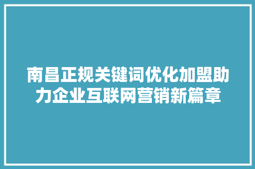 南昌正规关键词优化加盟助力企业互联网营销新篇章 网站开发