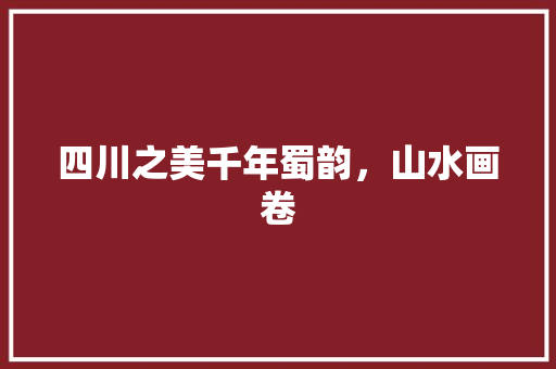 四川之美千年蜀韵，山水画卷