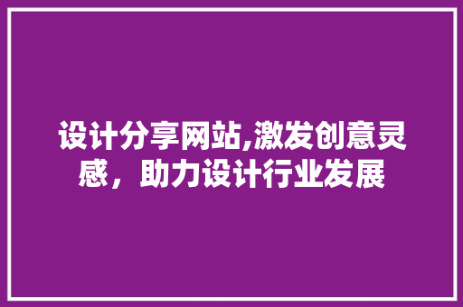 设计分享网站,激发创意灵感，助力设计行业发展
