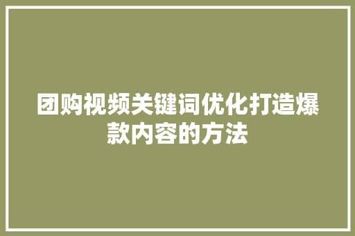 团购视频关键词优化打造爆款内容的方法