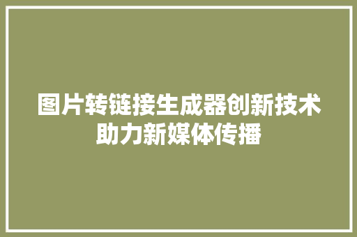 图片转链接生成器创新技术助力新媒体传播 网站开发