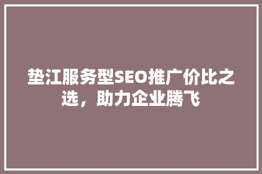 垫江服务型SEO推广价比之选，助力企业腾飞