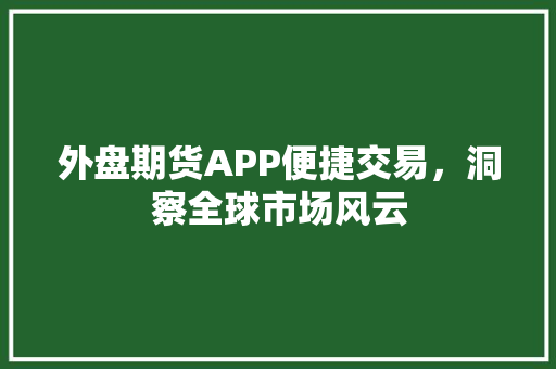 外盘期货APP便捷交易，洞察全球市场风云