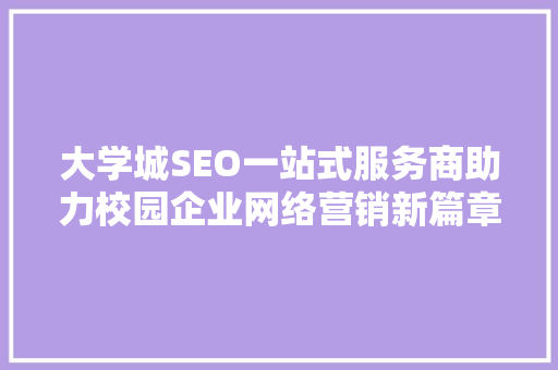 大学城SEO一站式服务商助力校园企业网络营销新篇章 小程序开发