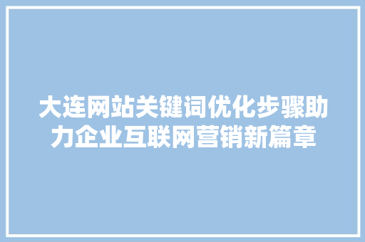 大连网站关键词优化步骤助力企业互联网营销新篇章 头条优化