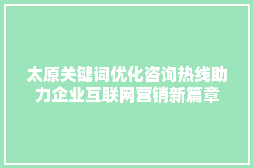 太原关键词优化咨询热线助力企业互联网营销新篇章