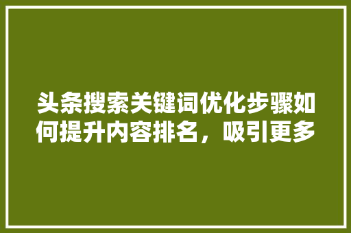 头条搜索关键词优化步骤如何提升内容排名，吸引更多读者