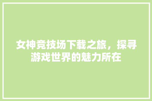 女神竞技场下载之旅，探寻游戏世界的魅力所在