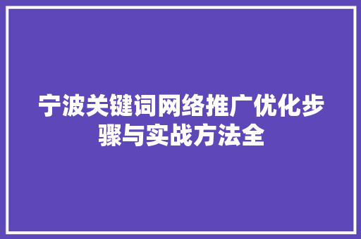 宁波关键词网络推广优化步骤与实战方法全 网站优化