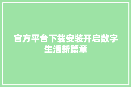 官方平台下载安装开启数字生活新篇章