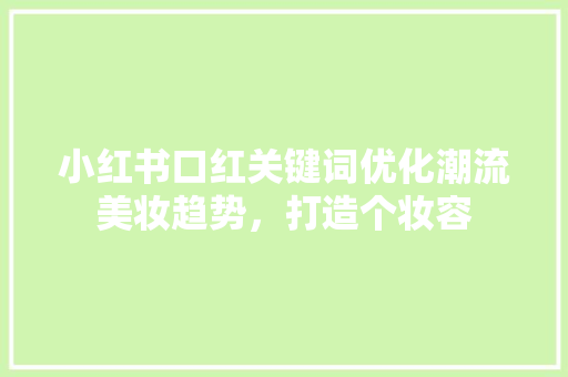 小红书口红关键词优化潮流美妆趋势，打造个妆容
