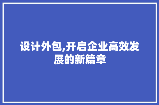 设计外包,开启企业高效发展的新篇章 设计外包,开启企业高效发展的新篇章 AI技术学习