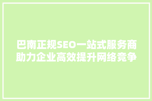 巴南正规SEO一站式服务商助力企业高效提升网络竞争力 小程序开发