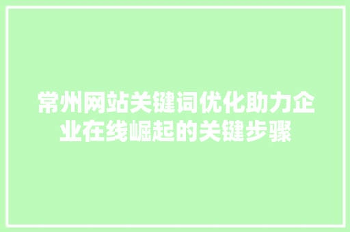 常州网站关键词优化助力企业在线崛起的关键步骤