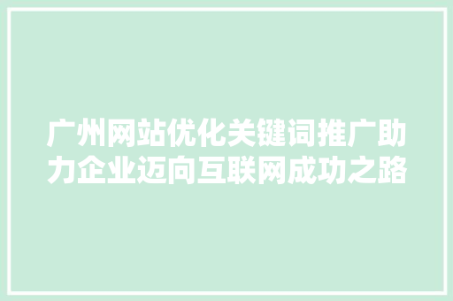 广州网站优化关键词推广助力企业迈向互联网成功之路