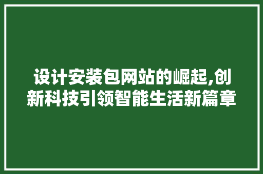 设计安装包网站的崛起,创新科技引领智能生活新篇章 设计安装包网站的崛起,创新科技引领智能生活新篇章 小程序开发